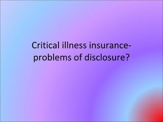 Critical illness insurance-problems of disclosure? 