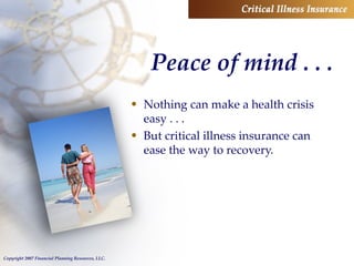 Peace of mind . . . Nothing can make a health crisis easy . . . But critical illness insurance can ease the way to recovery. 