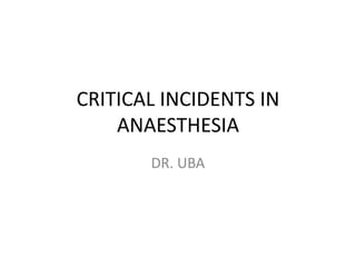 CRITICAL INCIDENTS IN
ANAESTHESIA
DR. UBA
 