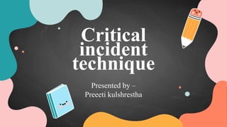Critical
incident
technique
Presented by –
Preeeti kulshrestha
 