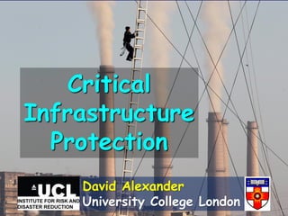 Critical
Infrastructure
Protection
David Alexander
University College London
 