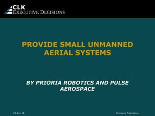 BY PRIORIA ROBOTICS AND PULSE
AEROSPACE
PROVIDE SMALL UNMANNED
AERIAL SYSTEMS
Company Proprietary23-Jun-16
 