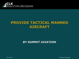 BY SUMMIT AVIATION
PROVIDE TACTICAL MANNED
AIRCRAFT
Company Proprietary23-Jun-16
 