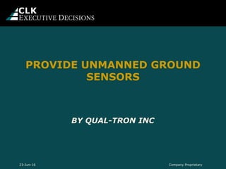 BY QUAL-TRON INC
PROVIDE UNMANNED GROUND
SENSORS
Company Proprietary23-Jun-16
 