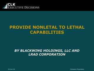 BY BLACKWING HOLDINGS, LLC AND
LRAD CORPORATION
PROVIDE NONLETAL TO LETHAL
CAPABILITIES
Company Proprietary23-Jun-16
 