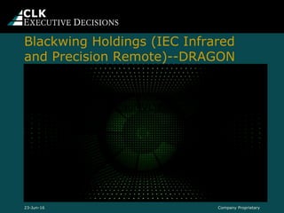 Blackwing Holdings (IEC Infrared
and Precision Remote)--DRAGON
Company Proprietary23-Jun-16
https://www.youtube.com/e
mbed/vKcaqMVLYtw
 