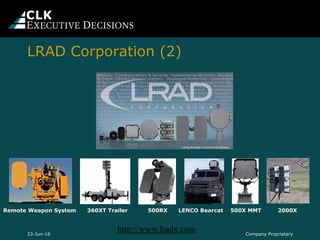 Remote Weapon System 360XT Trailer 500RX LENCO Bearcat 500X MMT 2000X
Company Proprietary23-Jun-16
LRAD Corporation (2)
http://www.lradx.com
 