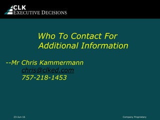 Who To Contact For
Additional Information
--Mr Chris Kammermann
chris@clked.com
757-218-1453
Company Proprietary23-Jun-16
 