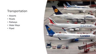 Transportation
• Airports
• Roads
• Railways
• Water Ways
• Piped
 