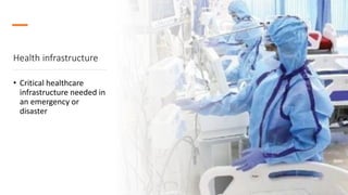 Health infrastructure
• Critical healthcare
infrastructure needed in
an emergency or
disaster
 