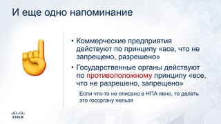 И еще одно напоминание
• Коммерческие предприятия
действуют по принципу «все, что не
запрещено, разрешено»
• Государственные органы действуют
по противоположному принципу «все,
что не разрешено, запрещено»
Если что-то не описано в НПА явно, то делать
это госоргану нельзя
☝
 