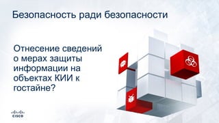 Безопасность ради безопасности
Отнесение сведений
о мерах защиты
информации на
объектах КИИ к
гостайне?
 