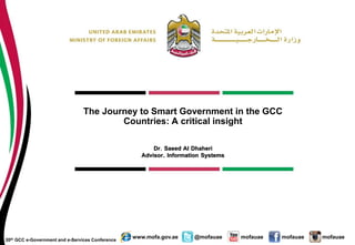 mofauae mofauae mofauaewww.mofa.gov.ae @mofauae
The Journey to Smart Government in the GCC
Countries: A critical insight
Dr. Saeed Al Dhaheri
Advisor, Information Systems
20th GCC e-Government and e-Services Conference
 