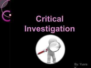 Critical                 Investigation  By: Yusra K 