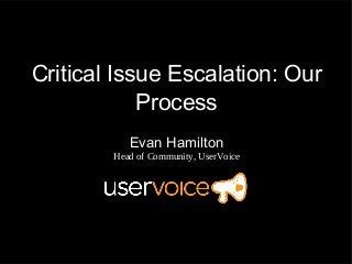 Critical Issue Escalation: Our
Process
Evan Hamilton
Head of Community, UserVoice
 