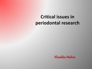 Critical issues in
periodontal research
Khushbu Mishra
 
