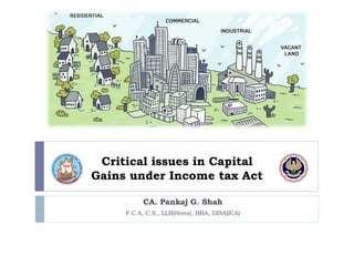 Critical issues in Capital
Gains under Income tax Act
CA. Pankaj G. Shah
F.C.A, C.S., LLB(Hons), BBA, DISA(ICA)
 