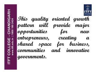 This quality oriented growth
pattern will provide major
opportunities for new
entrepreneurs, creating a
shared space for business,
communities and innovative
governments.
 