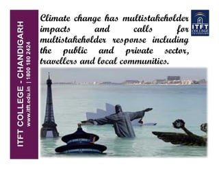 Climate change has multistakeholder
impacts and calls for
multistakeholder response including
the public and private sector,
travellers and local communities.
 