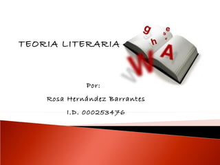 TEORIA LITERARIA



             Por:
    Rosa Hernández Barrantes
        I.D. 000253476
 