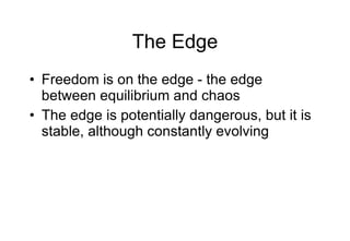The Edge Freedom is on the edge - the edge between equilibrium and chaos The edge is potentially dangerous, but it is stable, although constantly evolving 