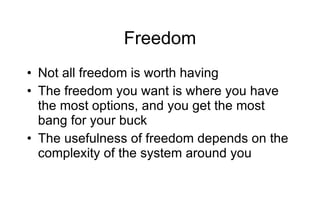 Freedom Not all freedom is worth having The freedom you want is where you have the most options, and you get the most bang for your buck The usefulness of freedom depends on the complexity of the system around you 