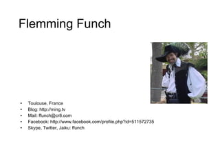 Flemming Funch Toulouse, France Blog: http://ming.tv Mail: ffunch@cr8.com Facebook: http://www.facebook.com/profile.php?id=511572735 Skype, Twitter, Jaiku: ffunch 