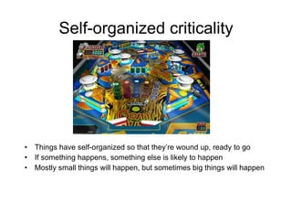 Self-organized criticality <ul><li>Things have self-organized so that they’re wound up, ready to go </li></ul><ul><li>If s...