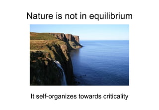 Nature is not in equilibrium <ul><li>It self-organizes towards criticality </li></ul>