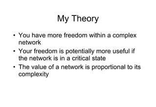 My Theory <ul><li>You have more freedom within a complex network </li></ul><ul><li>Your freedom is potentially more useful...