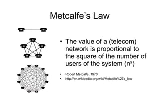 Metcalfe’s Law <ul><li>The value of a (telecom) network is proportional to the square of the number of users of the system...