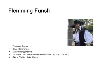 Flemming Funch <ul><li>Toulouse, France </li></ul><ul><li>Blog: http://ming.tv </li></ul><ul><li>Mail: ffunch@cr8.com </li...