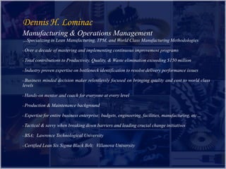 Dennis H. Lominac Manufacturing & Operations Management 	…Specializing in Lean Manufacturing, TPM, and World Class Manufacturing Methodologies ,[object Object]