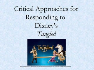 Critical Approaches for
Responding to
Disney’s
Tangled
http://kristanfranco.blogspot.com/2011/02/5-reasons-why-you-should-watch-disneys.html
 