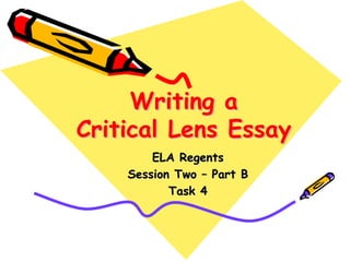 Writing a
Critical Lens Essay
        ELA Regents
    Session Two – Part B
           Task 4
 
