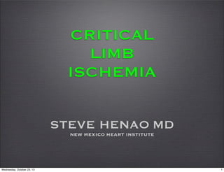 CRITICAL
LIMB
ISCHEMIA
STEVE HENAO MD
NEW MEXICO HEART INSTITUTE

Wednesday, October 23, 13

1

 