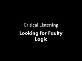 Critical Listening 
Looking for Faulty 
Logic 
 