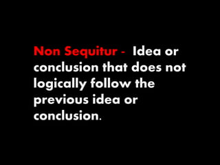 Non Sequitur - Idea or 
conclusion that does not 
logically follow the 
previous idea or 
conclusion. 
 