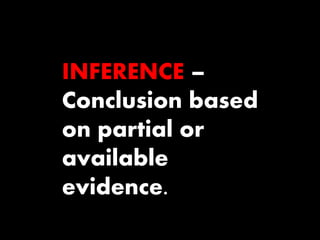 INFERENCE – 
Conclusion based 
on partial or 
available 
evidence. 
 