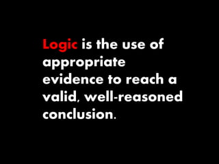 Logic is the use of 
appropriate 
evidence to reach a 
valid, well-reasoned 
conclusion. 
 