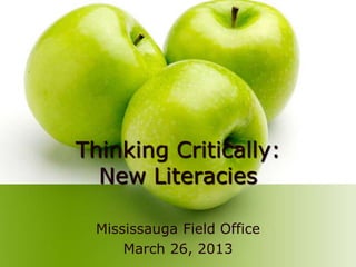 Thinking Critically:
  New Literacies

 Mississauga Field Office
     March 26, 2013
 