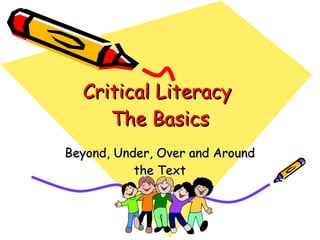 Critical Literacy  The Basics Beyond, Under, Over and Around the Text 