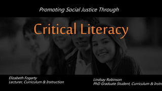 Promoting Social Justice Through
Elizabeth Fogarty
Lecturer, Curriculum & Instruction
Critical Literacy
Lindsay Robinson
PhD Graduate Student, Curriculum & Instru
 
