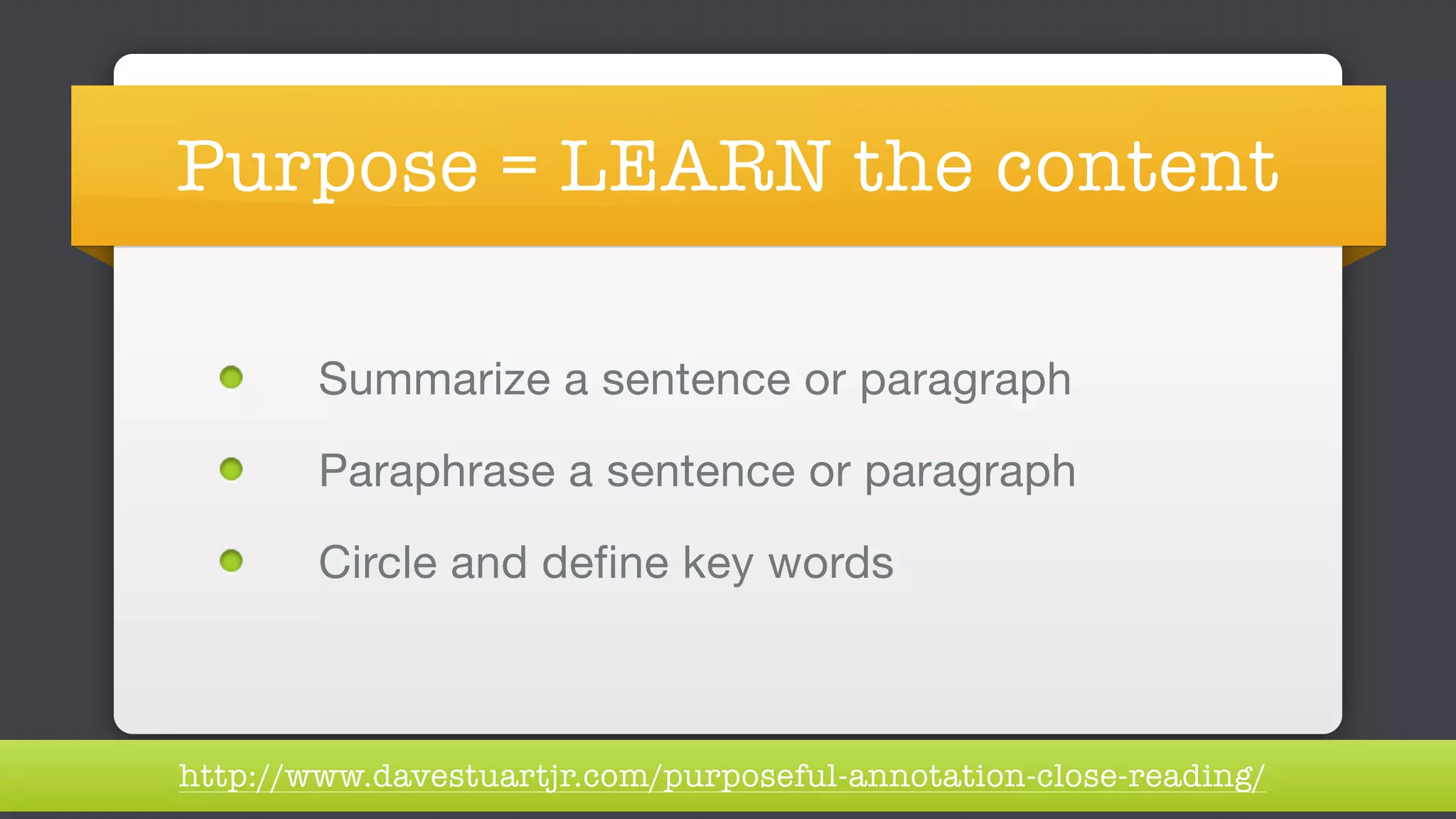 Purpose = LEARN the content
		 Summarize a sentence or paragraph

		 Paraphrase a sentence or paragraph

		 Circle and define key words
http://www.davestuartjr.com/purposeful-annotation-close-reading/
 