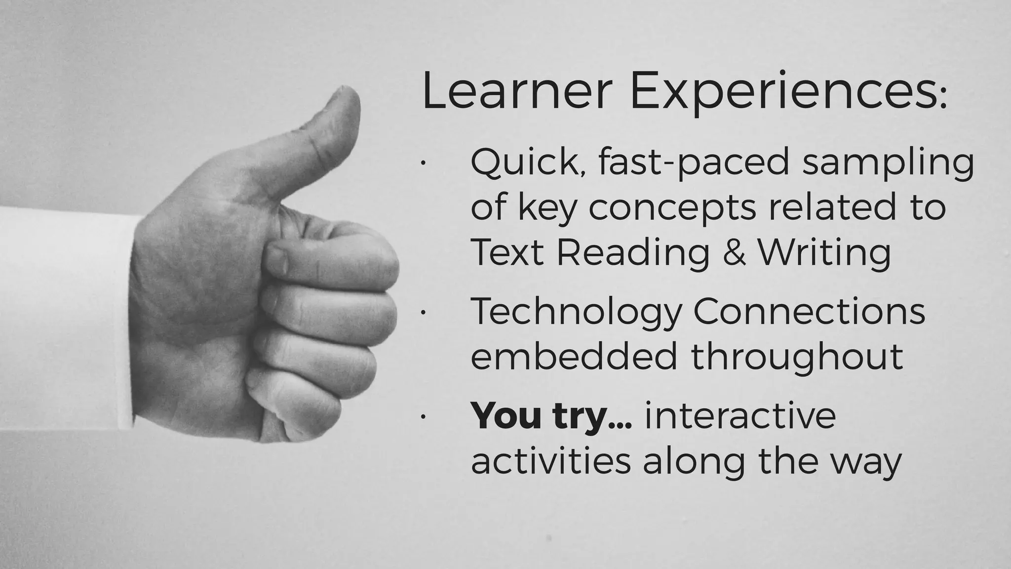 Learner Experiences:
• Quick, fast-paced sampling
of key concepts related to
Text Reading & Writing
• Technology Connections
embedded throughout
• You try… interactive
activities along the way
 
