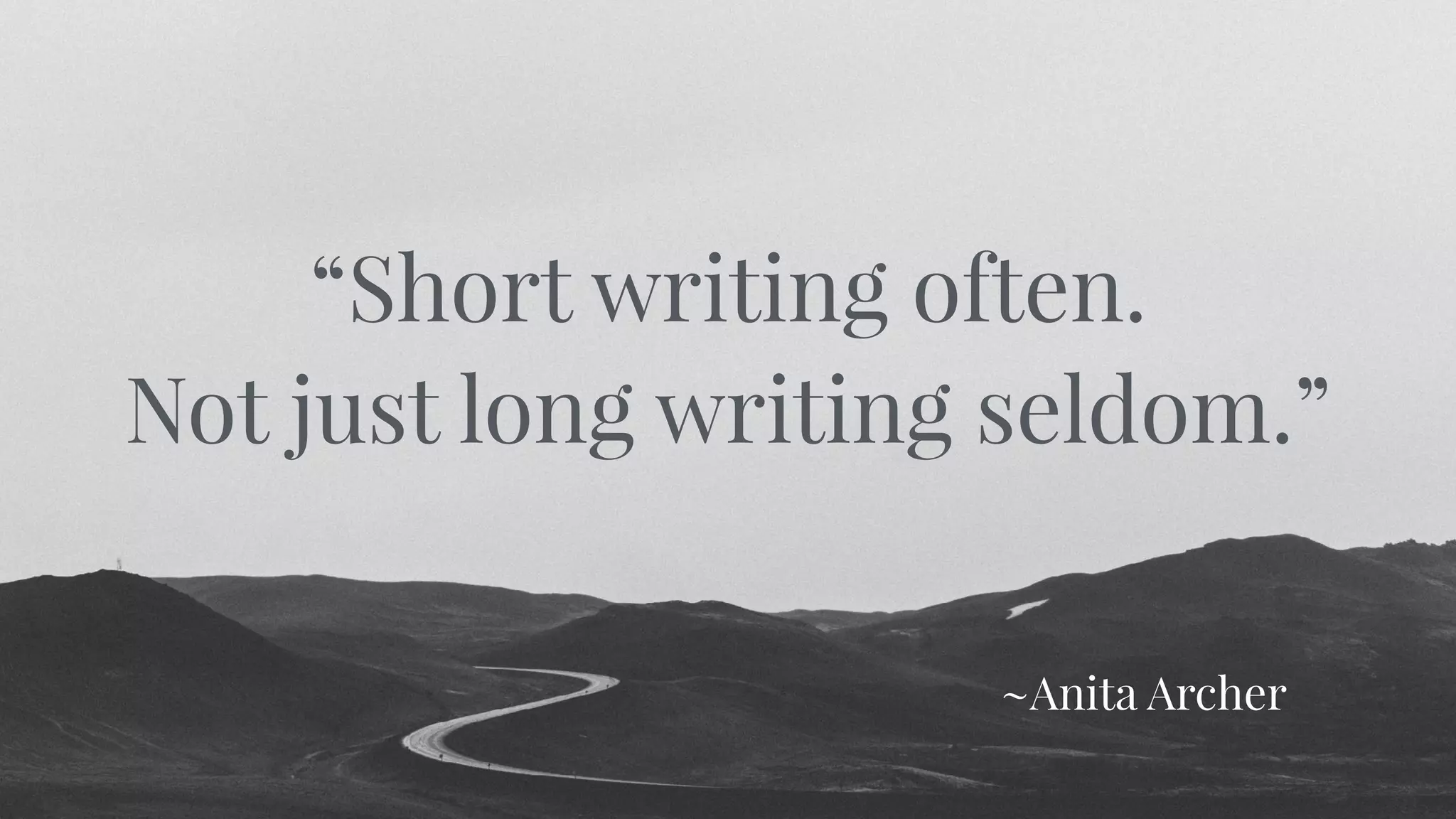 “Short writing often.
Not just long writing seldom.”
~Anita Archer
 