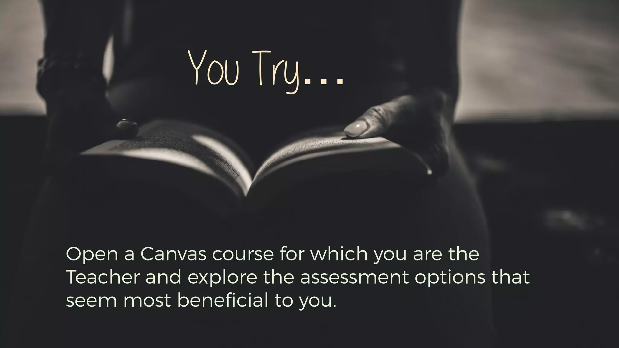 Open a Canvas course for which you are the
Teacher and explore the assessment options that
seem most beneﬁcial to you.
You Try…
 