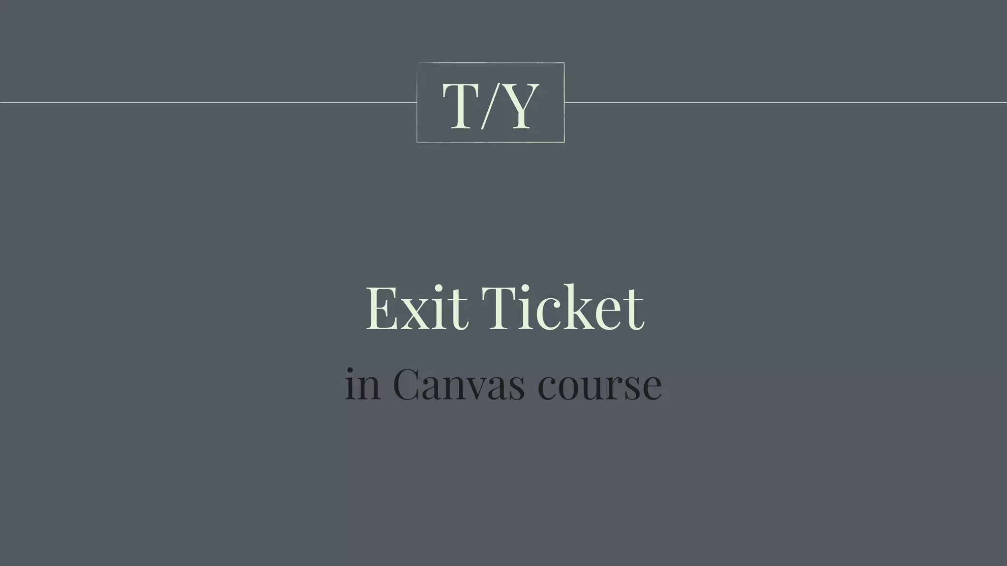 Exit Ticket
T/Y
in Canvas course
 