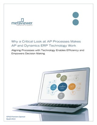                                        

      

      

      


     Why a Critical Look at AP Processes Makes
     AP and Dynamics ERP Technology Work
     Aligning Processes with Technology Enables Efficiency and
     Empowers Decision Making
      

      

      

      

      

      

      

      

      




GPUG Premiere Sponsor                                                
       
Booth #313 
 