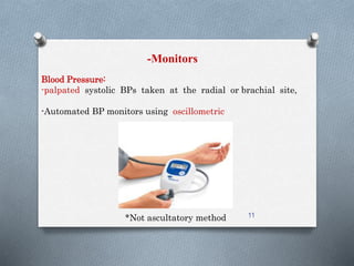 -Monitors 
Blood Pressure: 
-palpated systolic BPs taken at the radial or brachial site, 
-Automated BP monitors using oscillometric 
*Not ascultatory method 11 
 